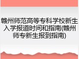 赣州师范高等专科学校新生入学报道时间和指南(赣州师专新生报到指南)