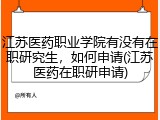 江苏医药职业学院有没有在职研究生，如何申请(江苏医药在职研申请)
