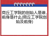 商丘工学院的创始人是谁，前身是什么(商丘工学院创始及前身)