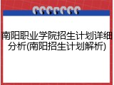 南阳职业学院招生计划详细分析(南阳招生计划解析)
