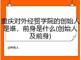 重庆对外经贸学院的创始人是谁，前身是什么(创始人及前身)