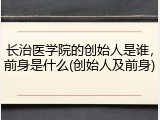 长治医学院的创始人是谁，前身是什么(创始人及前身)