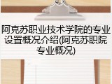 阿克苏职业技术学院的专业设置概况介绍(阿克苏职院专业概况)