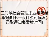 三门峡社会管理职业学院录取通知书一般什么时候发(录取通知书发放时间)
