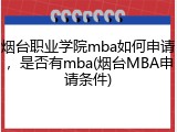 烟台职业学院mba如何申请，是否有mba(烟台MBA申请条件)