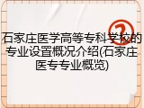 石家庄医学高等专科学校的专业设置概况介绍(石家庄医专专业概览)