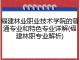福建林业职业技术学院的普通专业和特色专业详解(福建林职专业解析)