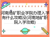 河南地矿职业学院办理入学有什么攻略没(河南地矿职院入学攻略)