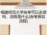 福建师范大学自考可以去读吗，流程是什么(自考报名流程)