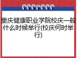 重庆健康职业学院校庆一般什么时候举行(校庆何时举行)