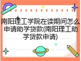 南阳理工学院在读期间怎么申请助学贷款(南阳理工助学贷款申请)