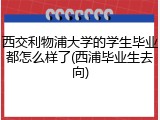 西交利物浦大学的学生毕业都怎么样了(西浦毕业生去向)