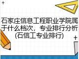 石家庄信息工程职业学院属于什么档次，专业排行分析(石信工专业排行)