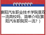 襄阳汽车职业技术学院是双一流高校吗，简单介绍(襄阳汽车职院双一流？)