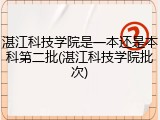 湛江科技学院是一本还是本科第二批(湛江科技学院批次)