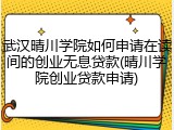 武汉晴川学院如何申请在读间的创业无息贷款(晴川学院创业贷款申请)