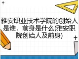 雅安职业技术学院的创始人是谁，前身是什么(雅安职院创始人及前身)