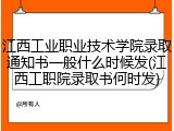 江西工业职业技术学院录取通知书一般什么时候发(江西工职院录取书何时发)