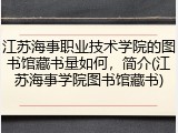 江苏海事职业技术学院的图书馆藏书量如何，简介(江苏海事学院图书馆藏书)