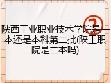 陕西工业职业技术学院是一本还是本科第二批(陕工职院是二本吗)