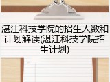 湛江科技学院的招生人数和计划解读(湛江科技学院招生计划)
