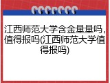 江西师范大学含金量量吗，值得报吗(江西师范大学值得报吗)