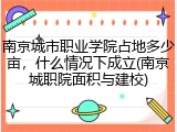 南京城市职业学院占地多少亩，什么情况下成立(南京城职院面积与建校)