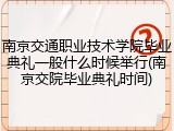南京交通职业技术学院毕业典礼一般什么时候举行(南京交院毕业典礼时间)