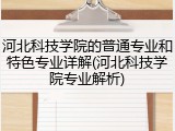 河北科技学院的普通专业和特色专业详解(河北科技学院专业解析)