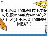 湖南环境生物职业技术学院可以读mba或者emba吗？为什么(湖南环境生物职院MBA？)