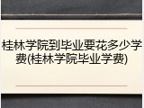 桂林学院到毕业要花多少学费(桂林学院毕业学费)