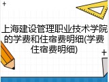 上海建设管理职业技术学院的学费和住宿费明细(学费住宿费明细)