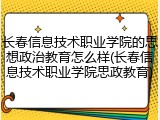 长春信息技术职业学院的思想政治教育怎么样(长春信息技术职业学院思政教育)