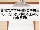 四川文理学院可以自考去读吗，为什么(四川文理学院自考原因)