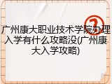 广州康大职业技术学院办理入学有什么攻略没(广州康大入学攻略)