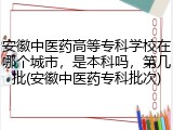 安徽中医药高等专科学校在哪个城市，是本科吗，第几批(安徽中医药专科批次)