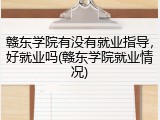 赣东学院有没有就业指导，好就业吗(赣东学院就业情况)
