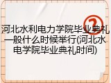 河北水利电力学院毕业典礼一般什么时候举行(河北水电学院毕业典礼时间)