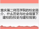 重庆第二师范学院的校史简介，什么历史与社会背景下建校的(校史与建校背景)