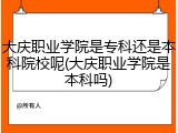 大庆职业学院是专科还是本科院校呢(大庆职业学院是本科吗)
