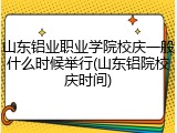 山东铝业职业学院校庆一般什么时候举行(山东铝院校庆时间)