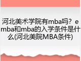 河北美术学院有mba吗？emba和mba的入学条件是什么(河北美院MBA条件)
