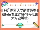 牡丹江医科大学的普通专业和特色专业详解(牡丹江医大专业解析)