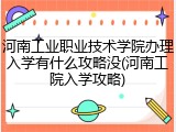 河南工业职业技术学院办理入学有什么攻略没(河南工院入学攻略)