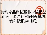 潍坊食品科技职业学院报名时间一般是什么时候(潍坊食科院报名时间)