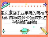 重庆旅游职业学院的院校代码和邮编是多少(重庆旅游学院编码邮编)