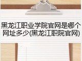 黑龙江职业学院官网是哪个网址多少(黑龙江职院官网)