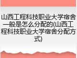 山西工程科技职业大学宿舍一般是怎么分配的(山西工程科技职业大学宿舍分配方式)