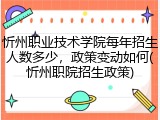 忻州职业技术学院每年招生人数多少，政策变动如何(忻州职院招生政策)