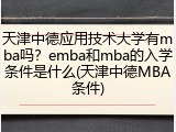 天津中德应用技术大学有mba吗？emba和mba的入学条件是什么(天津中德MBA条件)